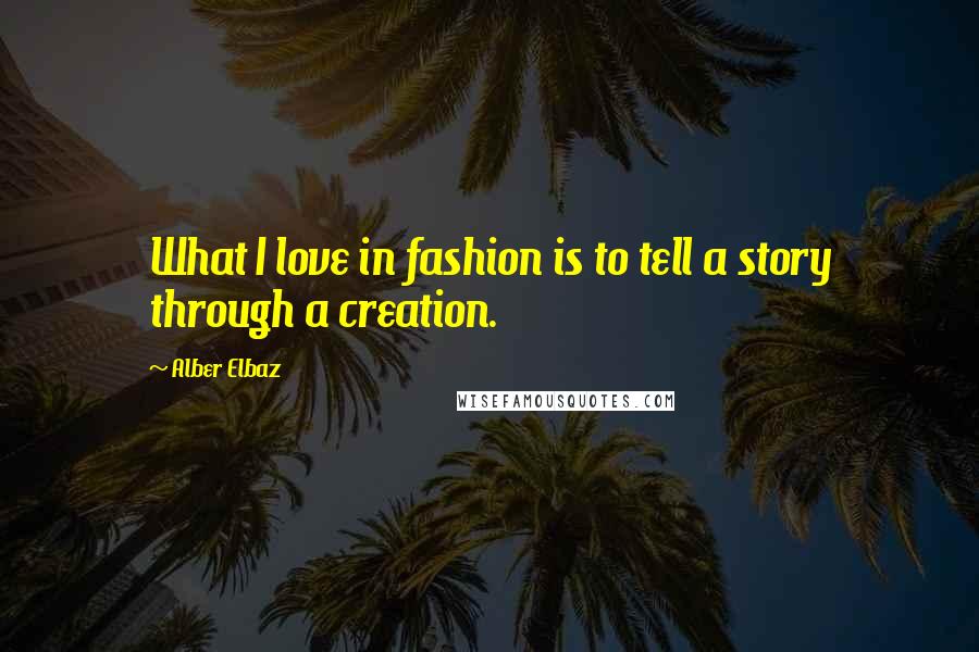 Alber Elbaz quotes: What I love in fashion is to tell a story through a creation.