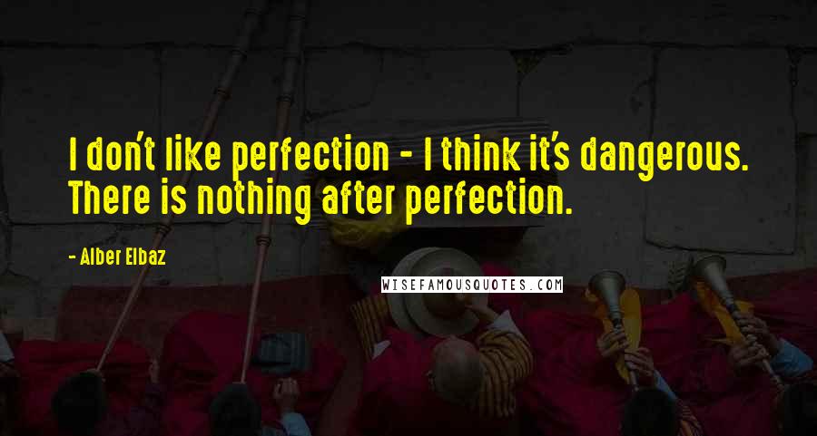 Alber Elbaz quotes: I don't like perfection - I think it's dangerous. There is nothing after perfection.