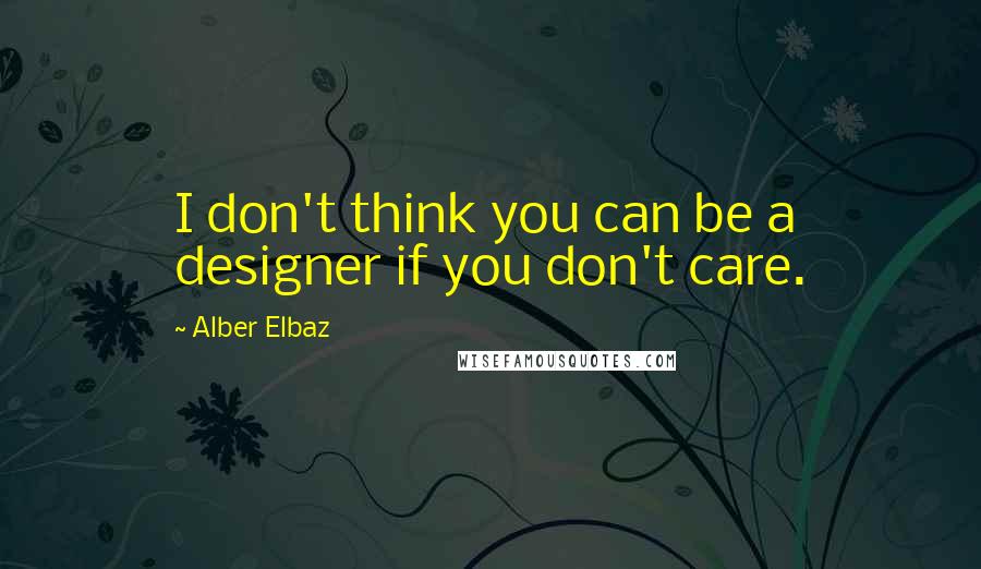 Alber Elbaz quotes: I don't think you can be a designer if you don't care.