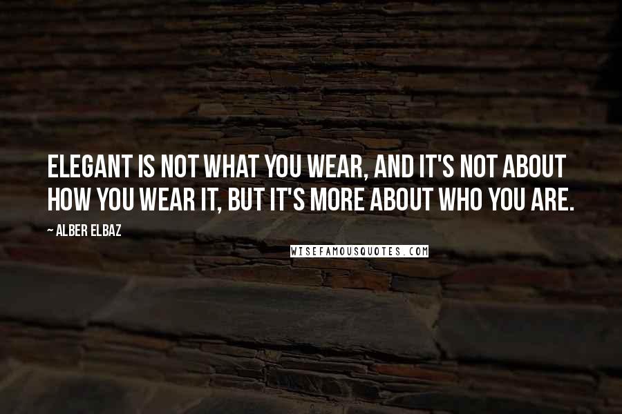 Alber Elbaz quotes: Elegant is not what you wear, and it's not about how you wear it, but it's more about who you are.