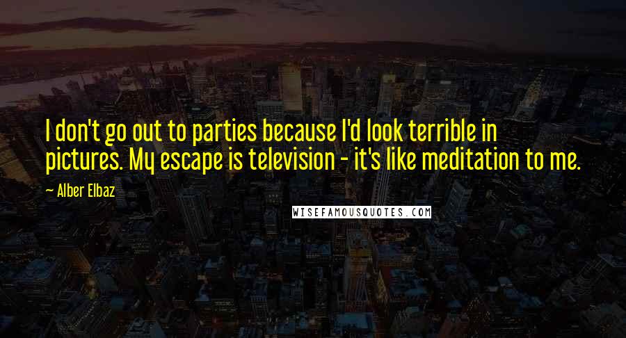 Alber Elbaz quotes: I don't go out to parties because I'd look terrible in pictures. My escape is television - it's like meditation to me.