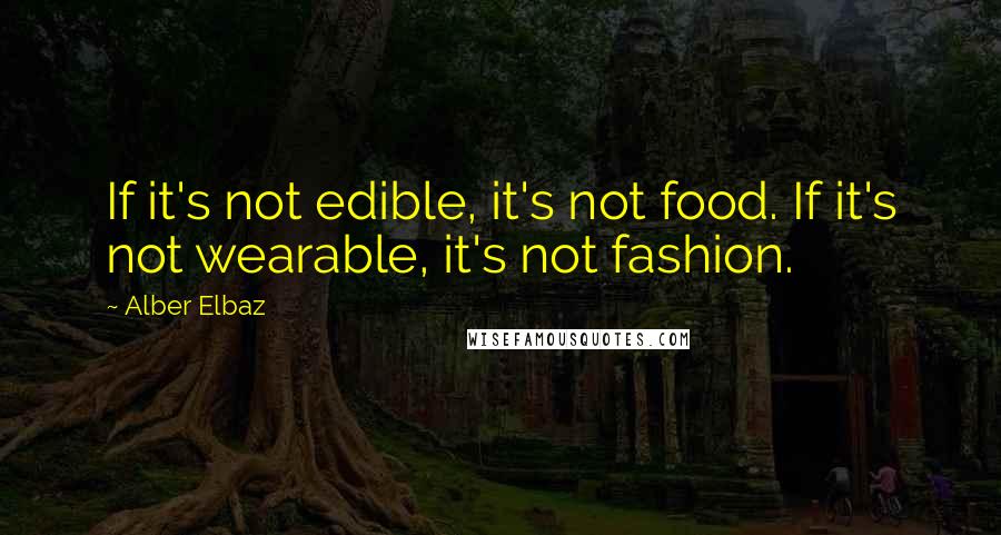 Alber Elbaz quotes: If it's not edible, it's not food. If it's not wearable, it's not fashion.
