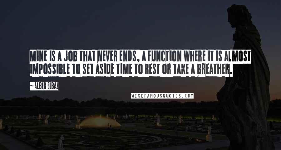 Alber Elbaz quotes: Mine is a job that never ends, a function where it is almost impossible to set aside time to rest or take a breather.