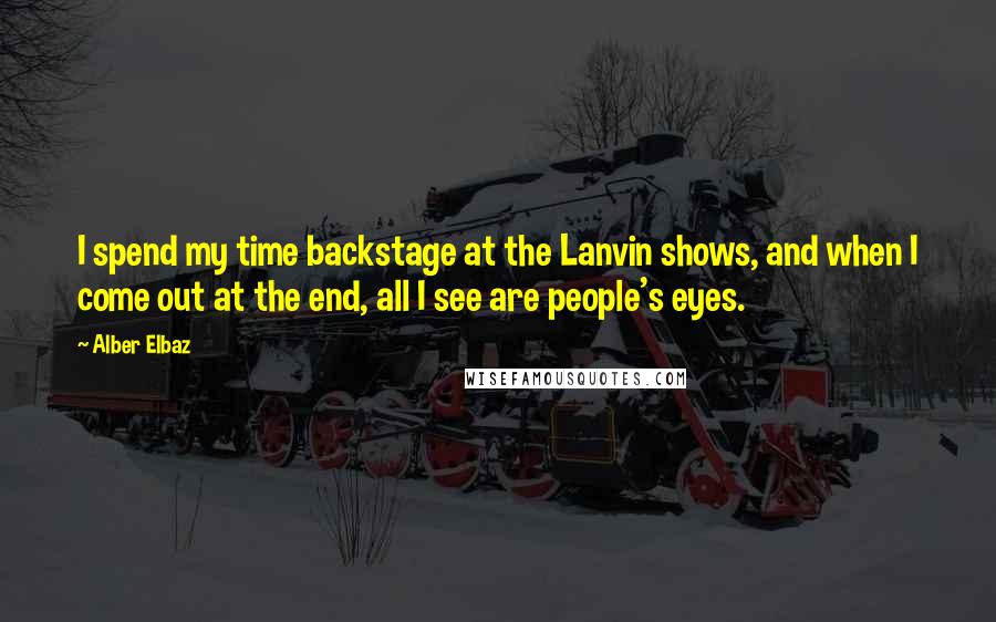 Alber Elbaz quotes: I spend my time backstage at the Lanvin shows, and when I come out at the end, all I see are people's eyes.