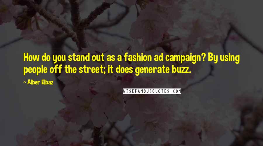 Alber Elbaz quotes: How do you stand out as a fashion ad campaign? By using people off the street; it does generate buzz.