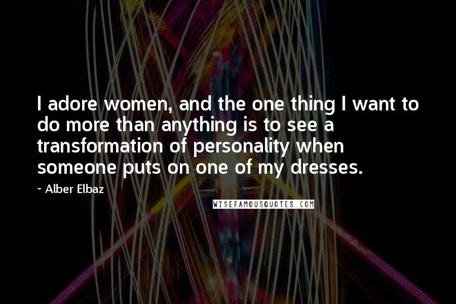 Alber Elbaz quotes: I adore women, and the one thing I want to do more than anything is to see a transformation of personality when someone puts on one of my dresses.