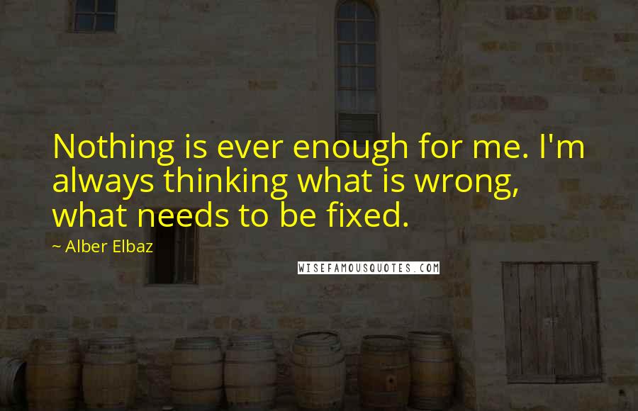 Alber Elbaz quotes: Nothing is ever enough for me. I'm always thinking what is wrong, what needs to be fixed.