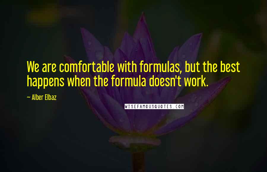 Alber Elbaz quotes: We are comfortable with formulas, but the best happens when the formula doesn't work.