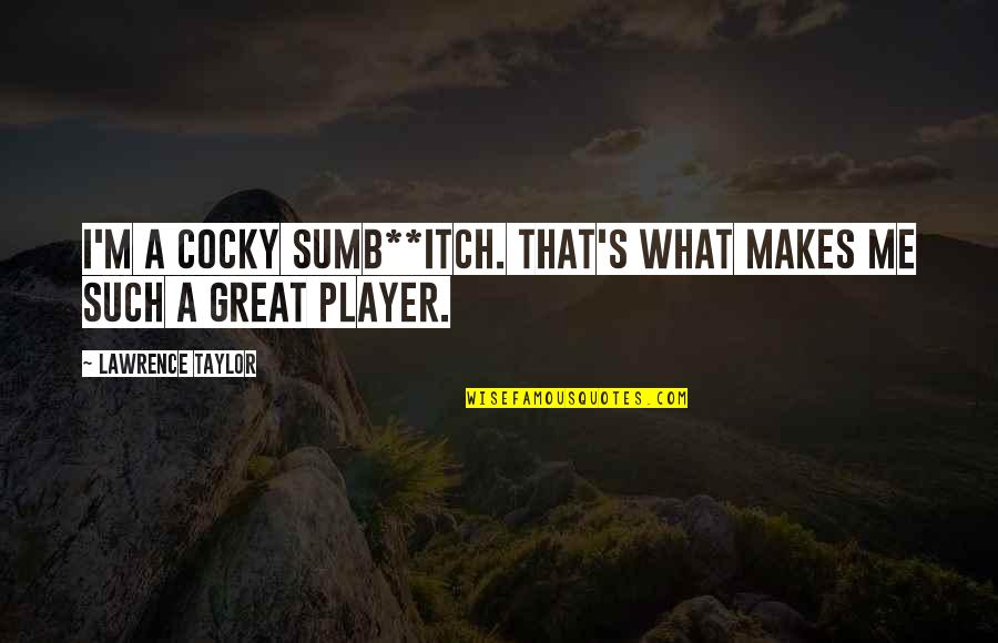 Alber Kami Quotes By Lawrence Taylor: I'm a cocky sumb**itch. That's what makes me Alber Kami Quotes By Lawrence Taylor: I'm a cocky sumb**itch. That's what makes me