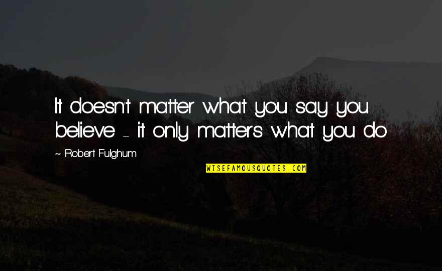 Alber Kamo Quotes By Robert Fulghum: It doesn't matter what you say you believe