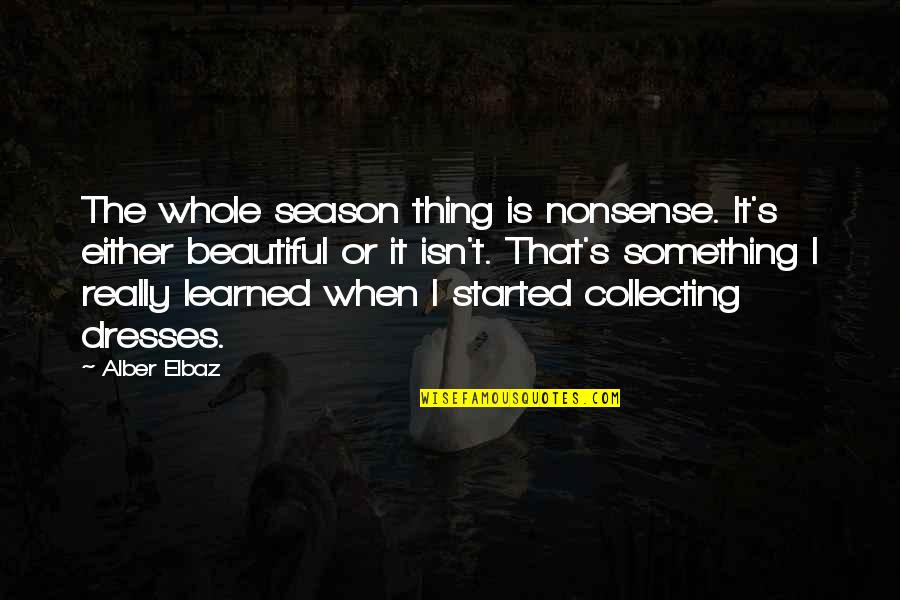 Alber Quotes By Alber Elbaz: The whole season thing is nonsense. It's either