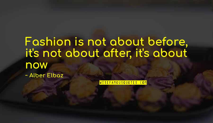 Alber Quotes By Alber Elbaz: Fashion is not about before, it's not about