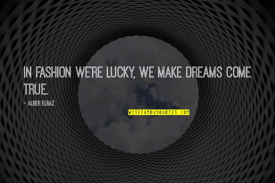 Alber Quotes By Alber Elbaz: In fashion we're lucky, we make dreams come