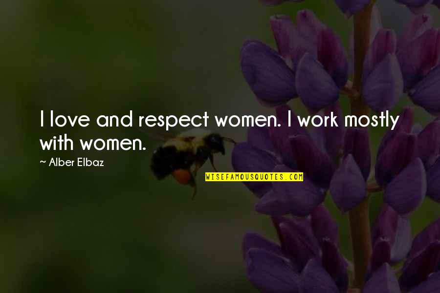 Alber Quotes By Alber Elbaz: I love and respect women. I work mostly Alber Quotes By Alber Elbaz: I love and respect women. I work mostly