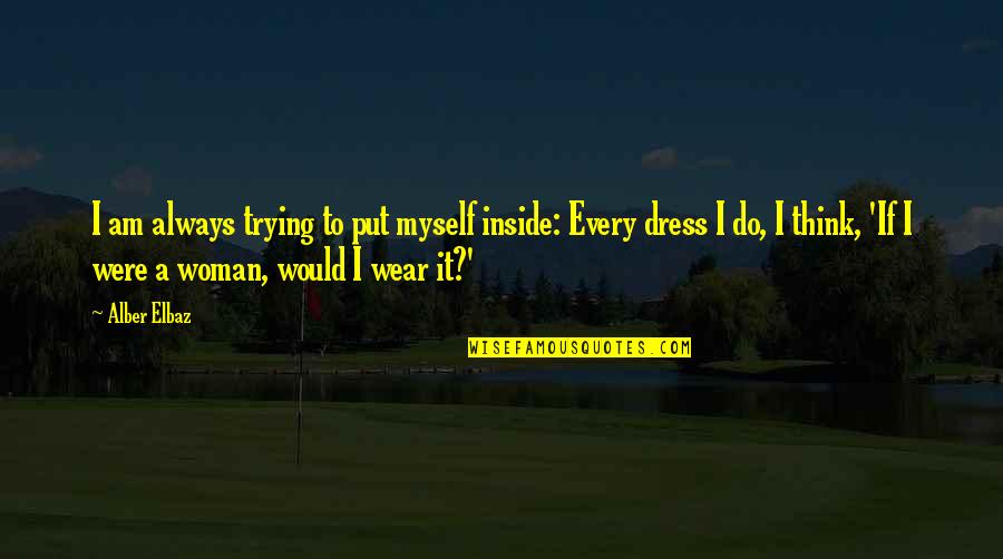 Alber Quotes By Alber Elbaz: I am always trying to put myself inside: