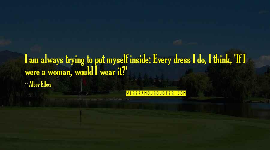 Alber Quotes By Alber Elbaz: I am always trying to put myself inside: Alber Quotes By Alber Elbaz: I am always trying to put myself inside: