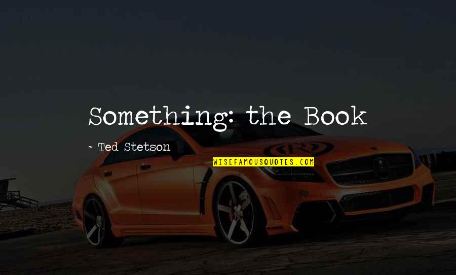 Alberani Vecchiotti Quotes By Ted Stetson: Something: the Book Alberani Vecchiotti Quotes By Ted Stetson: Something: the Book