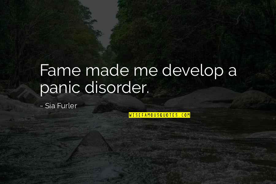 Alberdingk Quotes By Sia Furler: Fame made me develop a panic disorder.