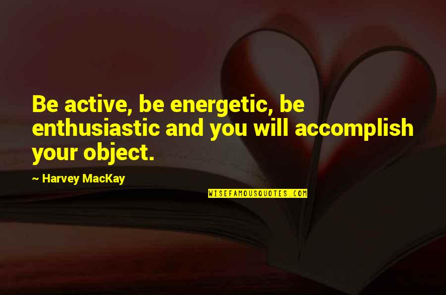 Albergaria Alan Quotes By Harvey MacKay: Be active, be energetic, be enthusiastic and you