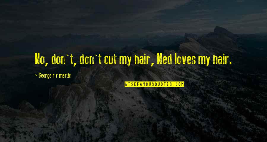 Albergue De Perros Quotes By George R R Martin: No, don't, don't cut my hair, Ned loves