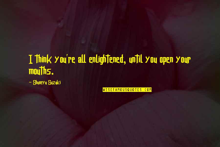 Albergue En Quotes By Shunryu Suzuki: I think you're all enlightened, until you open