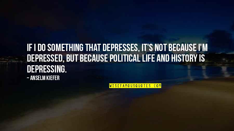 Alberico Sessa Quotes By Anselm Kiefer: If I do something that depresses, it's not