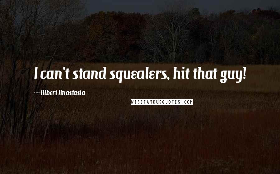 Albert Anastasia quotes: I can't stand squealers, hit that guy!