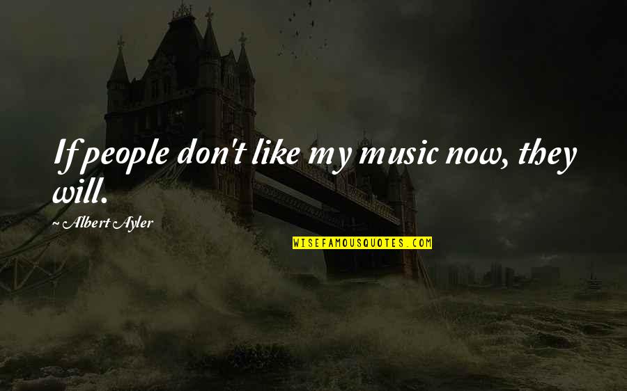 Albert Ayler Quotes By Albert Ayler: If people don't like my music now, they Albert Ayler Quotes By Albert Ayler: If people don't like my music now, they