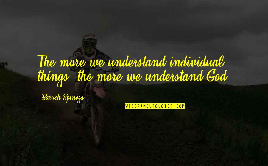 Albert Baez Quotes By Baruch Spinoza: The more we understand individual things, the more