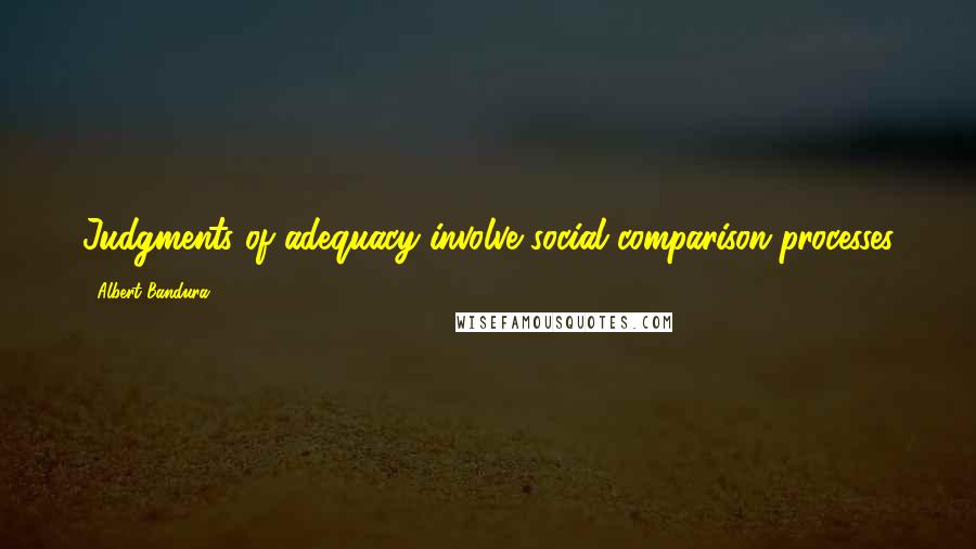 Albert Bandura quotes: Judgments of adequacy involve social comparison processes