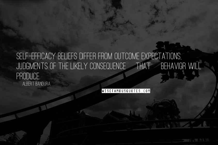 Albert Bandura quotes: Self-efficacy beliefs differ from outcome expectations, judgments of the likely consequence [that] behavior will produce.