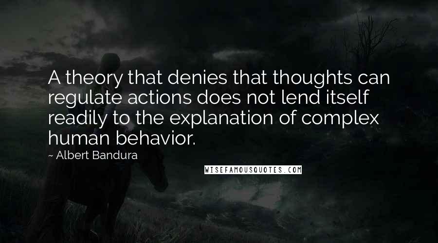 Albert Bandura quotes: A theory that denies that thoughts can regulate actions does not lend itself readily to the explanation of complex human behavior. Albert Bandura quotes: A theory that denies that thoughts can regulate actions does not lend itself readily to the explanation of complex human behavior.