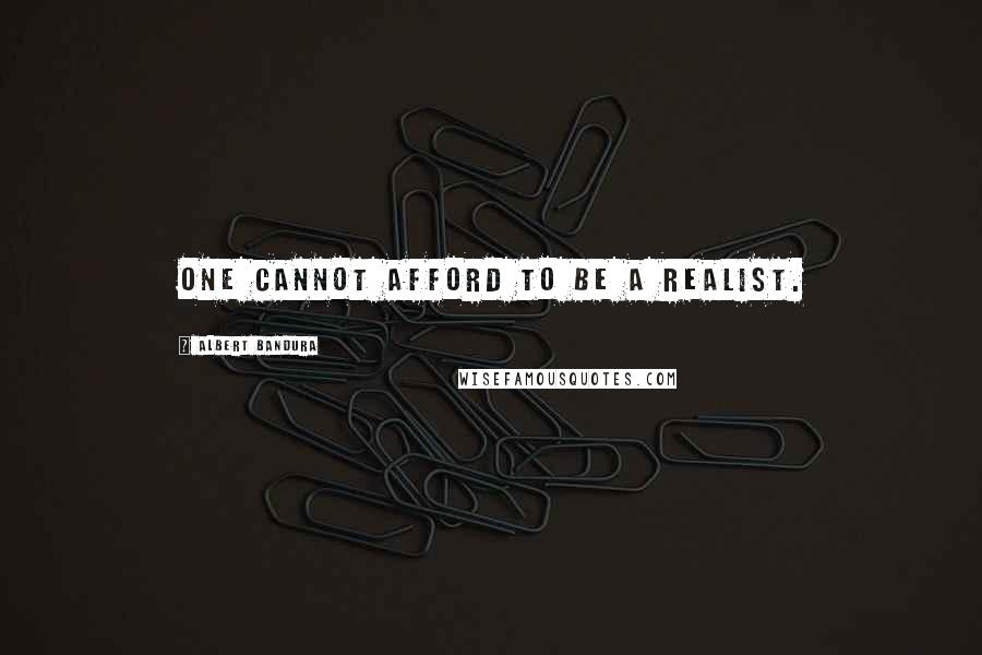 Albert Bandura quotes: One cannot afford to be a realist.