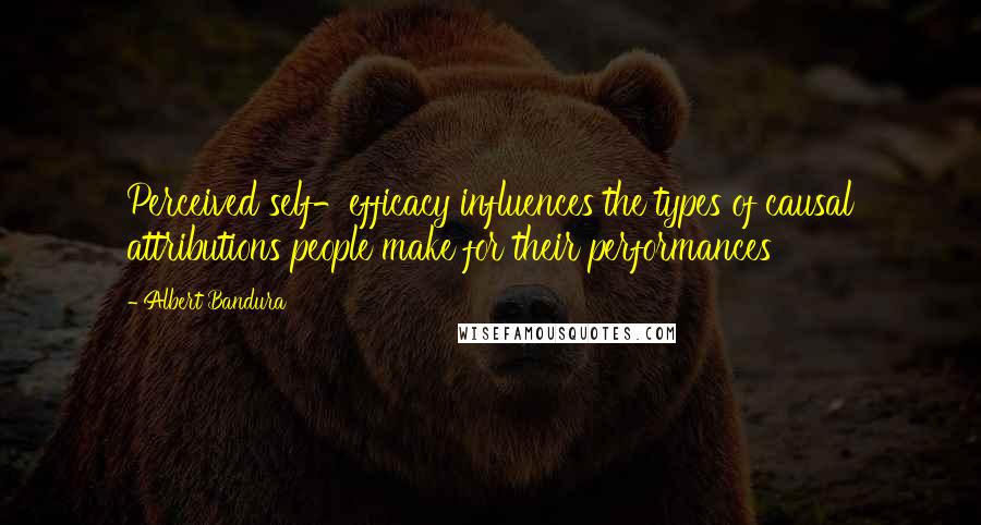 Albert Bandura quotes: Perceived self-efficacy influences the types of causal attributions people make for their performances Albert Bandura quotes: Perceived self-efficacy influences the types of causal attributions people make for their performances