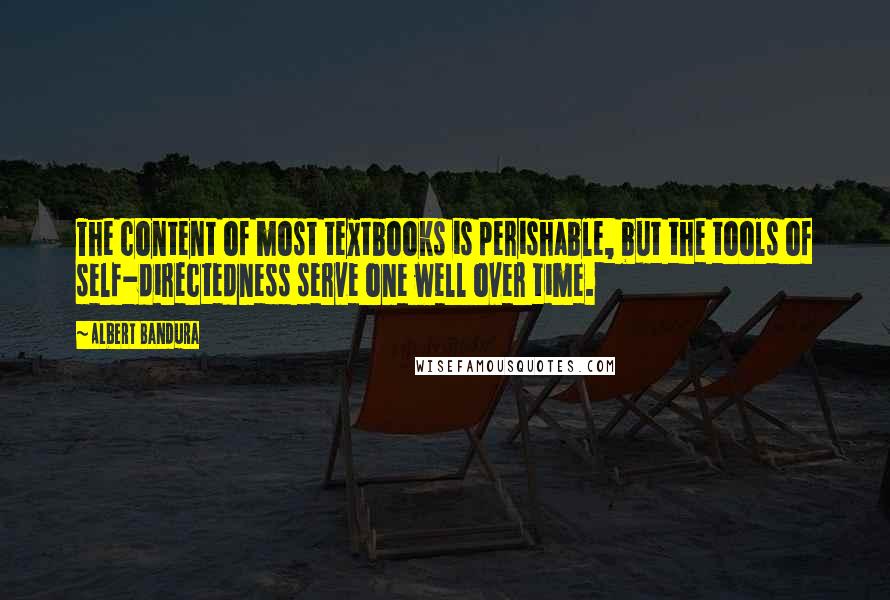 Albert Bandura quotes: The content of most textbooks is perishable, but the tools of self-directedness serve one well over time. Albert Bandura quotes: The content of most textbooks is perishable, but the tools of self-directedness serve one well over time.