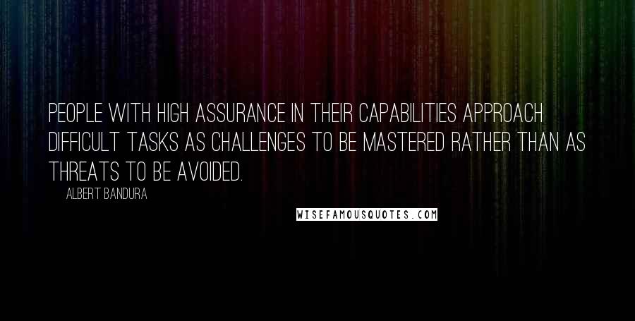 Albert Bandura quotes: People with high assurance in their capabilities approach difficult tasks as challenges to be mastered rather than as threats to be avoided.