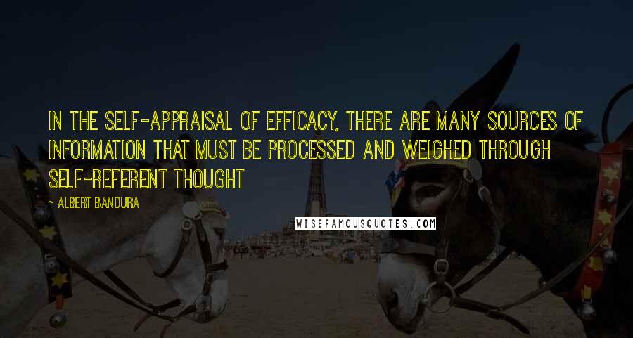 Albert Bandura quotes: In the self-appraisal of efficacy, there are many sources of information that must be processed and weighed through self-referent thought Albert Bandura quotes: In the self-appraisal of efficacy, there are many sources of information that must be processed and weighed through self-referent thought
