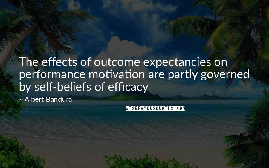 Albert Bandura quotes: The effects of outcome expectancies on performance motivation are partly governed by self-beliefs of efficacy Albert Bandura quotes: The effects of outcome expectancies on performance motivation are partly governed by self-beliefs of efficacy