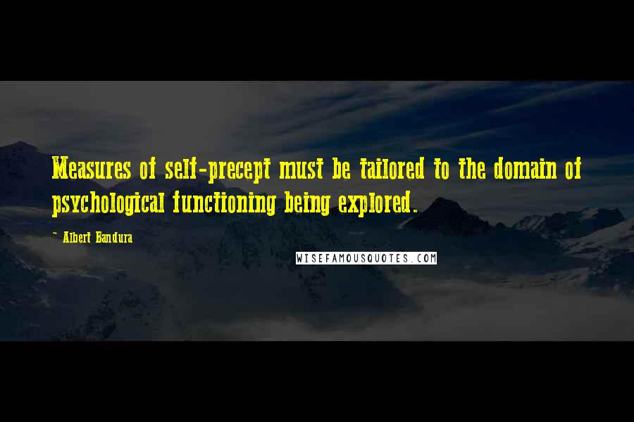 Albert Bandura quotes: Measures of self-precept must be tailored to the domain of psychological functioning being explored. Albert Bandura quotes: Measures of self-precept must be tailored to the domain of psychological functioning being explored.