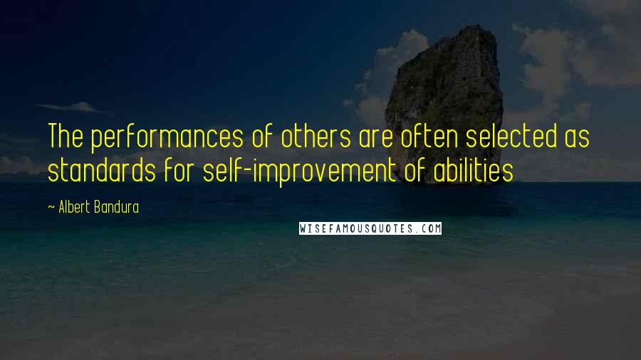 Albert Bandura quotes: The performances of others are often selected as standards for self-improvement of abilities