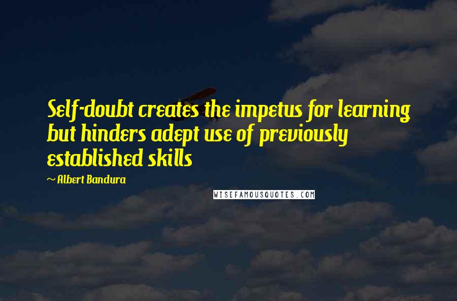 Albert Bandura quotes: Self-doubt creates the impetus for learning but hinders adept use of previously established skills