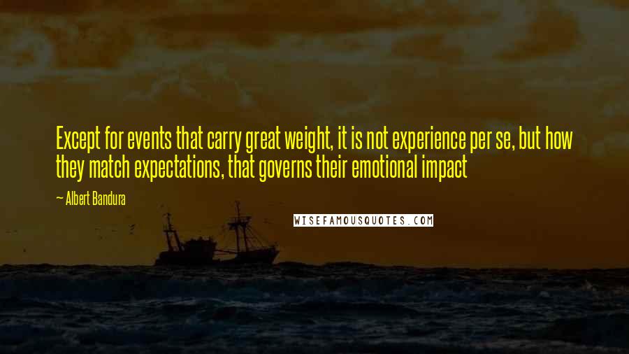 Albert Bandura quotes: Except for events that carry great weight, it is not experience per se, but how they match expectations, that governs their emotional impact Albert Bandura quotes: Except for events that carry great weight, it is not experience per se, but how they match expectations, that governs their emotional impact