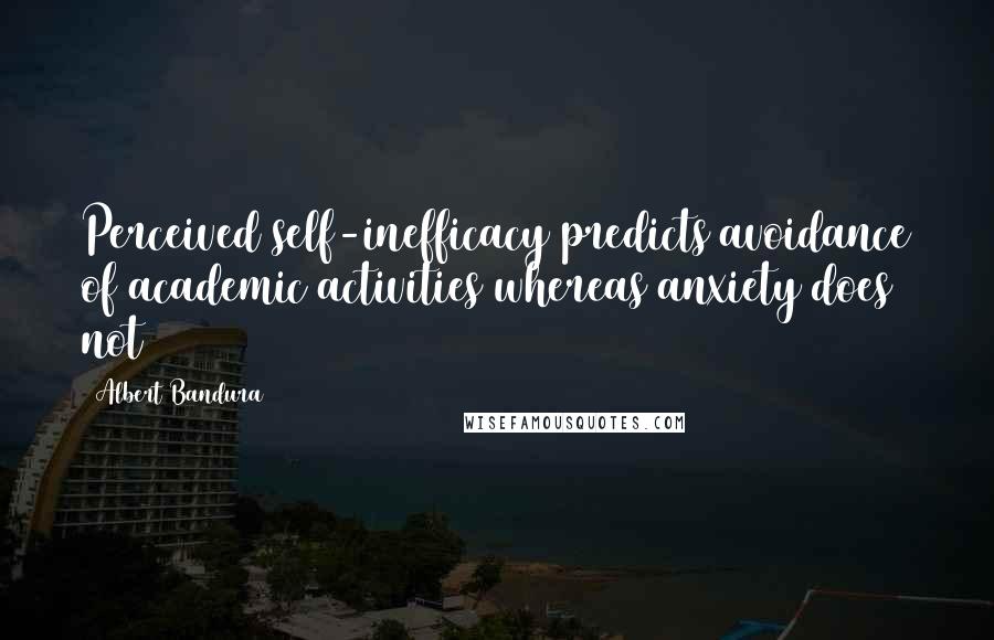 Albert Bandura quotes: Perceived self-inefficacy predicts avoidance of academic activities whereas anxiety does not