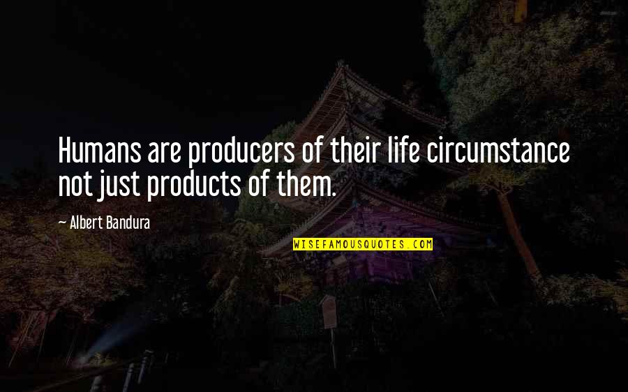 Albert Bandura Quotes By Albert Bandura: Humans are producers of their life circumstance not