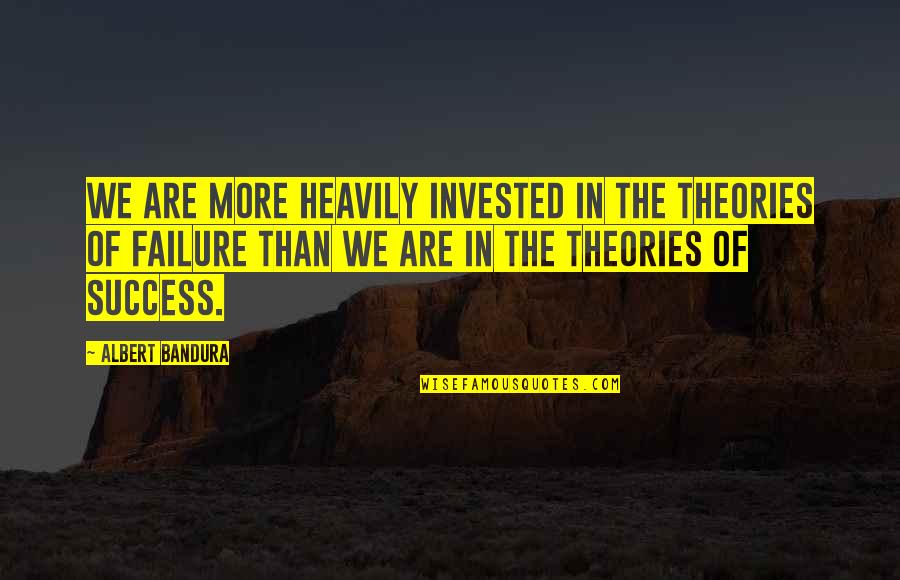 Albert Bandura Quotes By Albert Bandura: We are more heavily invested in the theories