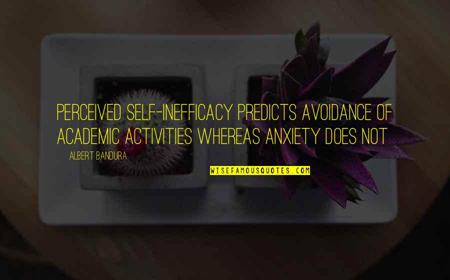 Albert Bandura Quotes By Albert Bandura: Perceived self-inefficacy predicts avoidance of academic activities whereas