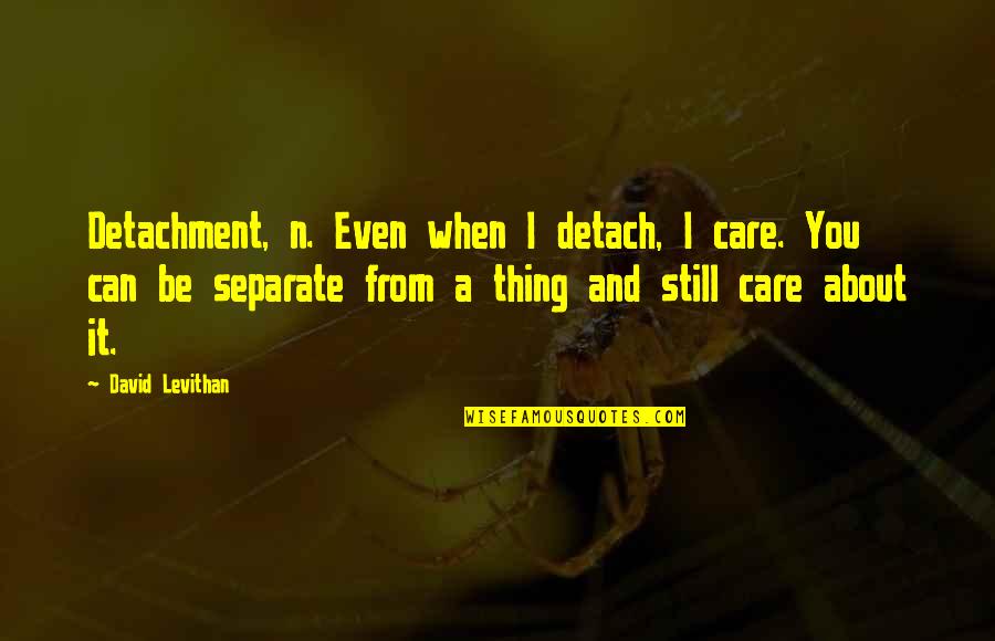 Albert Barnes Quotes By David Levithan: Detachment, n. Even when I detach, I care.