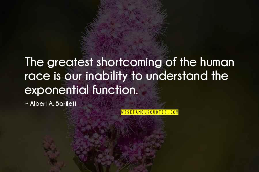 Albert Bartlett Quotes By Albert A. Bartlett: The greatest shortcoming of the human race is