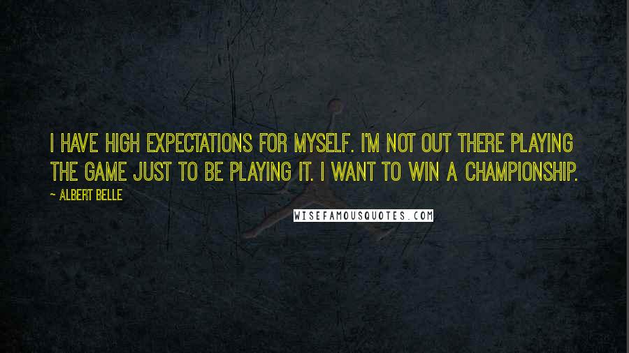 Albert Belle quotes: I have high expectations for myself. I'm not out there playing the game just to be playing it. I want to win a championship.