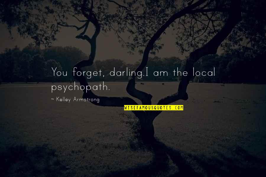 Albert Bernstein Quotes By Kelley Armstrong: You forget, darling.I am the local psychopath.